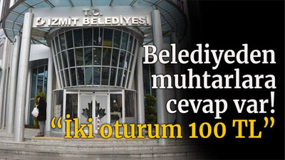 Belediyeden muhtarlara cevap var! “İki oturum 100 TL”